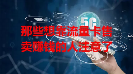 那些想靠流量卡售卖赚钱的人注意了