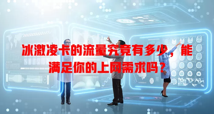 冰激凌卡的流量究竟有多少，能满足你的上网需求吗？