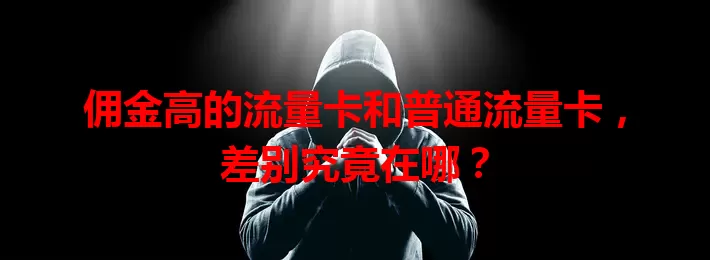 佣金高的流量卡和普通流量卡，差别究竟在哪？