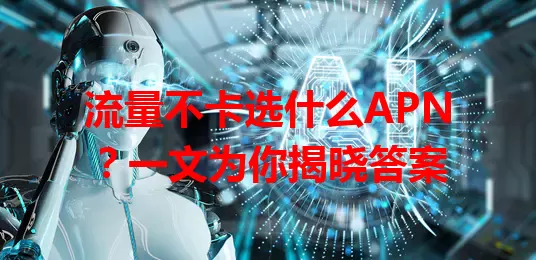 流量不卡选什么APN？一文为你揭晓答案