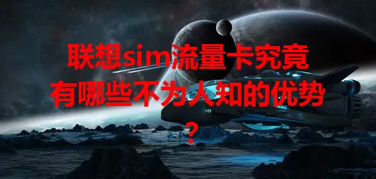 联想sim流量卡究竟有哪些不为人知的优势？