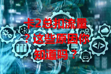 卡2总扣流量？这些原因你知道吗？