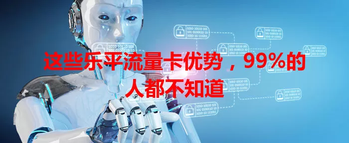 这些乐平流量卡优势，99%的人都不知道