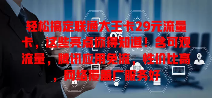 轻松搞定联通大王卡29元流量卡，这些亮点你得知道！含可观流量，腾讯应用免流，性价比高，网络覆盖广服务好