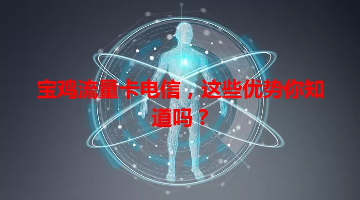 宝鸡流量卡电信，这些优势你知道吗？