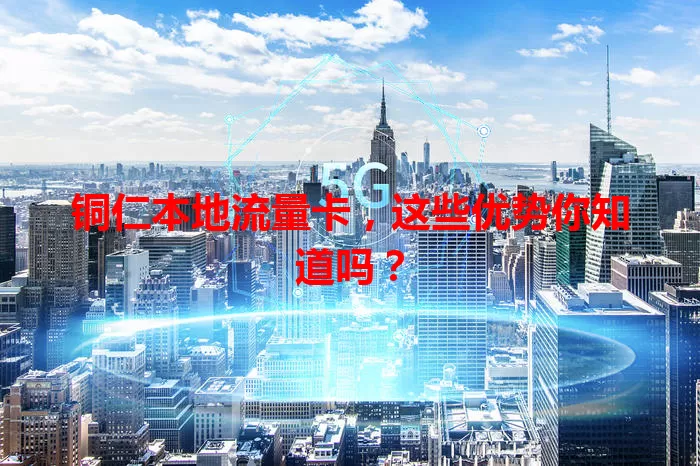 铜仁本地流量卡，这些优势你知道吗？