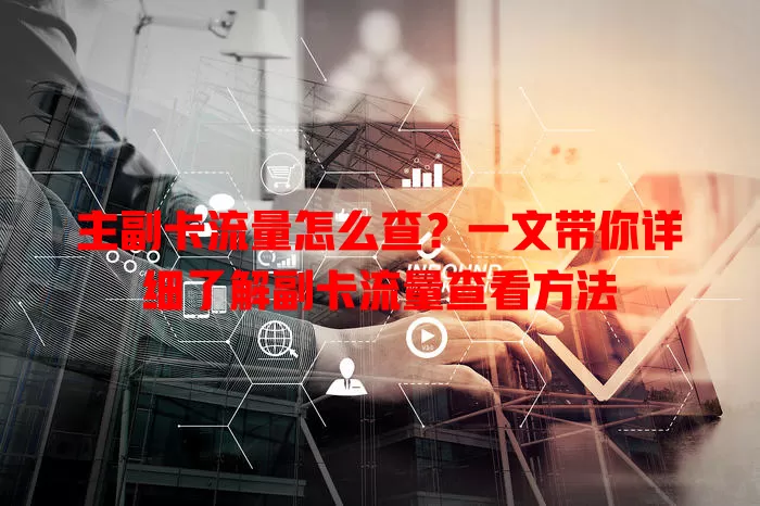 主副卡流量怎么查？一文带你详细了解副卡流量查看方法