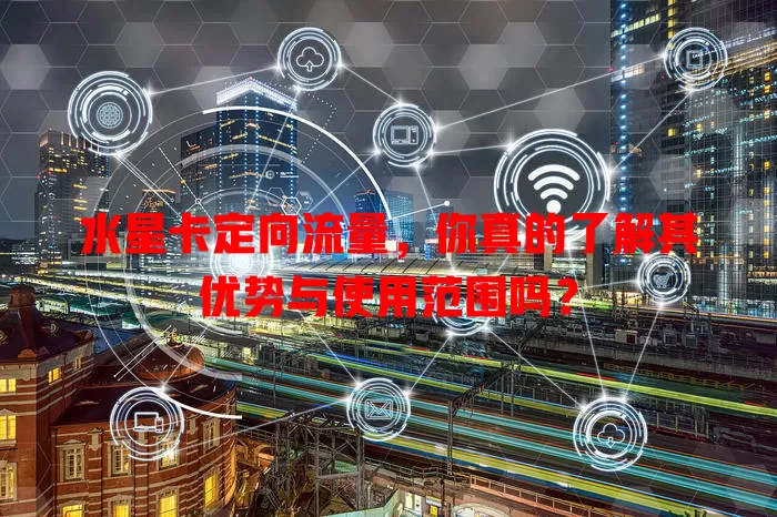 水星卡定向流量，你真的了解其优势与使用范围吗？