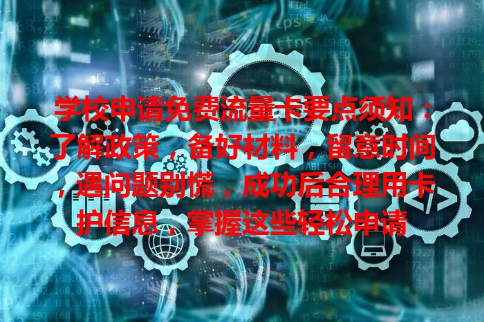 学校申请免费流量卡要点须知：了解政策，备好材料，留意时间，遇问题别慌，成功后合理用卡护信息，掌握这些轻松申请