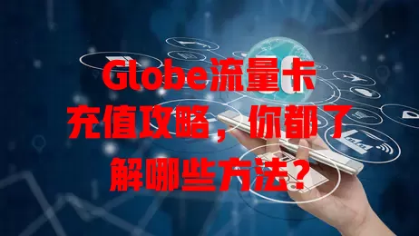Globe流量卡充值攻略，你都了解哪些方法？