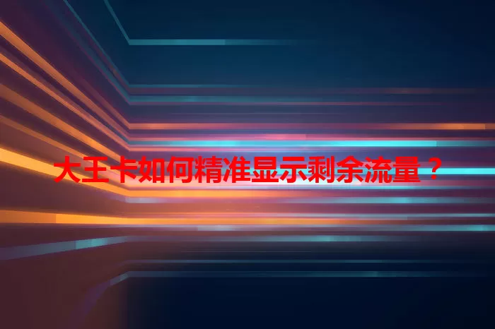 大王卡如何精准显示剩余流量？