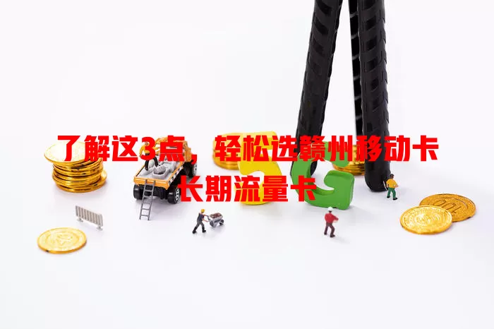 了解这3点，轻松选赣州移动卡长期流量卡