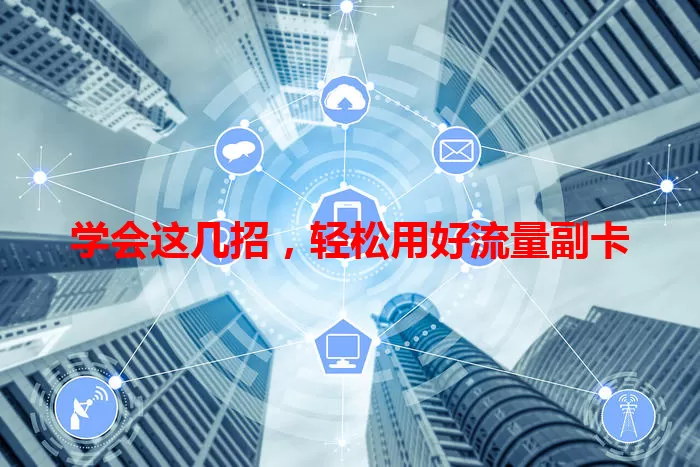 学会这几招，轻松用好流量副卡