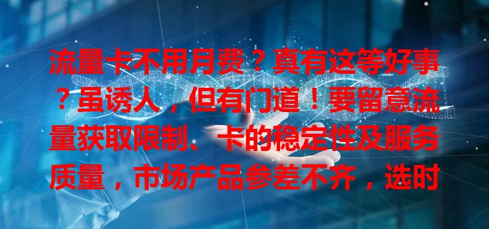 流量卡不用月费？真有这等好事？虽诱人，但有门道！要留意流量获取限制、卡的稳定性及服务质量，市场产品参差不齐，选时需谨慎，了解条款保障权益，用前充分了解，才能挑到适合的流量卡。
