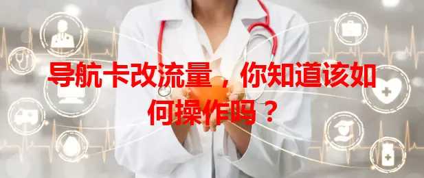 导航卡改流量，你知道该如何操作吗？