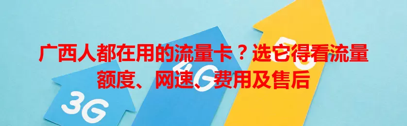 广西人都在用的流量卡？选它得看流量额度、网速、费用及售后