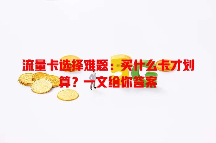 流量卡选择难题：买什么卡才划算？一文给你答案