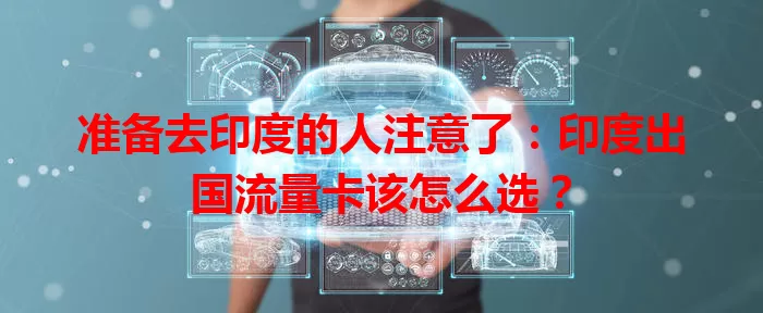 准备去印度的人注意了：印度出国流量卡该怎么选？