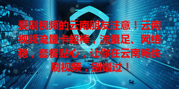 爱刷视频的云南朋友注意！云南视频流量卡超棒，流量足、网络稳，套餐贴心，让你在云南畅快刷视频，别错过！
