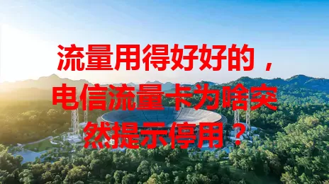 流量用得好好的，电信流量卡为啥突然提示停用？