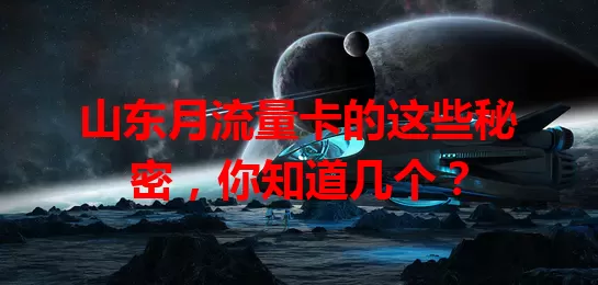 山东月流量卡的这些秘密，你知道几个？