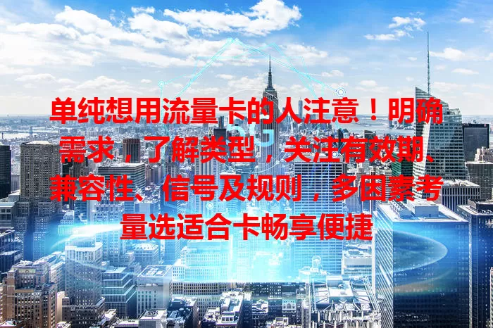 单纯想用流量卡的人注意！明确需求，了解类型，关注有效期、兼容性、信号及规则，多因素考量选适合卡畅享便捷