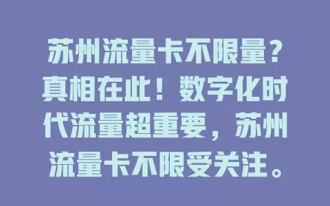 苏州流量卡不限量？真相在此！数字化时代流量超重要，苏州流量卡不限受关注。它免传统套餐限制，上班族、年轻人用着超爽。依托技术优化，5G助力。选卡注意选正规运营商，了解套餐防额外费用