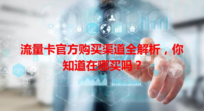 流量卡官方购买渠道全解析，你知道在哪买吗？