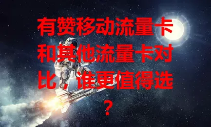 有赞移动流量卡和其他流量卡对比，谁更值得选？