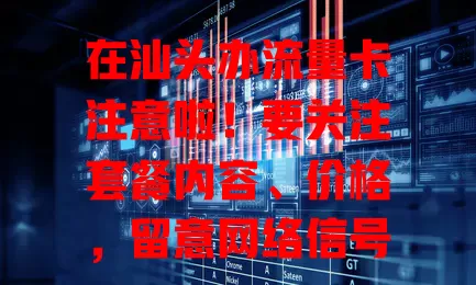 在汕头办流量卡注意啦！要关注套餐内容、价格，留意网络信号与服务质量，综合考量谨慎选，才能挑到适合的流量卡，让网络生活更顺畅