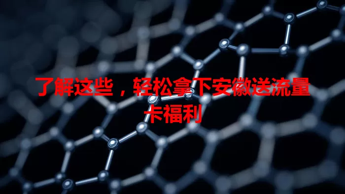 了解这些，轻松拿下安徽送流量卡福利