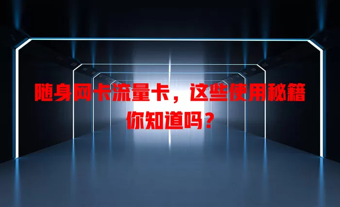 随身网卡流量卡，这些使用秘籍你知道吗？
