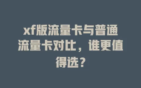 xf版流量卡与普通流量卡对比，谁更值得选？