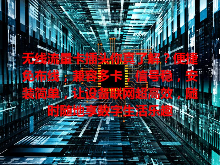 无线流量卡插头你真了解？便捷免布线，兼容多卡，信号稳，安装简单，让设备联网超高效，随时随地享数字生活乐趣