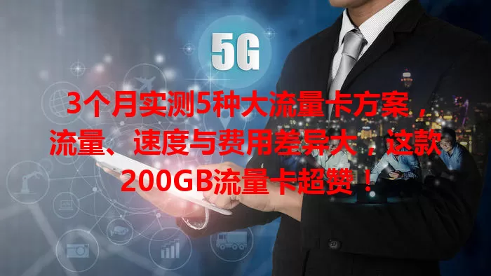 3个月实测5种大流量卡方案，流量、速度与费用差异大，这款200GB流量卡超赞！