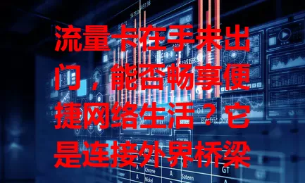 流量卡在手未出门，能否畅享便捷网络生活？它是连接外界桥梁，助你随时浏览资讯、学习充电、娱乐社交，让未出门的日子充满无限可能