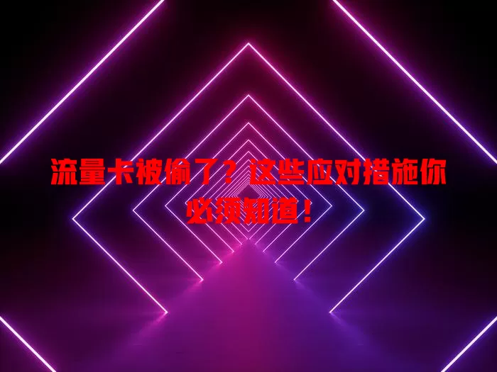 流量卡被偷了？这些应对措施你必须知道！