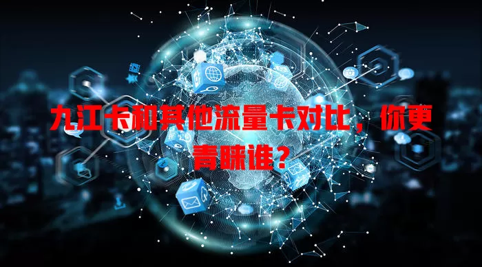 九江卡和其他流量卡对比，你更青睐谁？