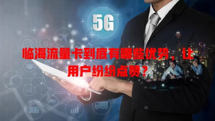 临海流量卡到底有哪些优势，让用户纷纷点赞？