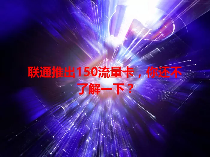 联通推出150流量卡，你还不了解一下？