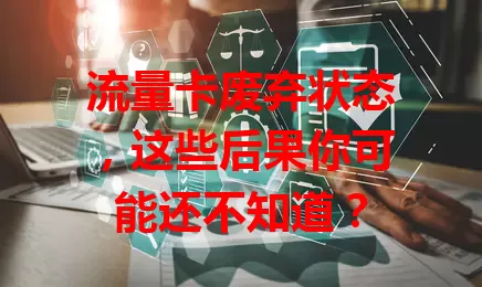 流量卡废弃状态，这些后果你可能还不知道？