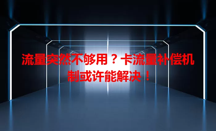 流量突然不够用？卡流量补偿机制或许能解决！