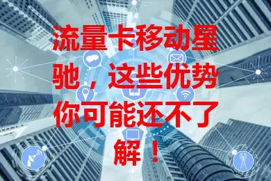 流量卡移动星驰，这些优势你可能还不了解！