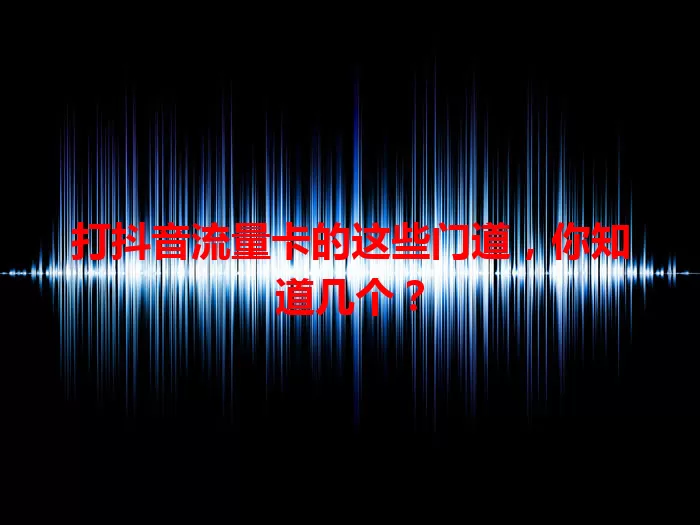 打抖音流量卡的这些门道，你知道几个？