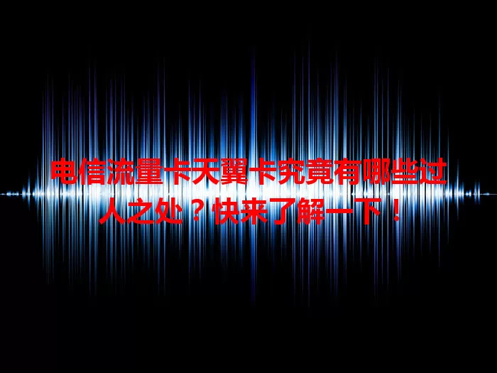 电信流量卡天翼卡究竟有哪些过人之处？快来了解一下！