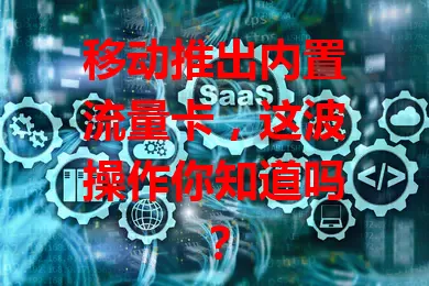 移动推出内置流量卡，这波操作你知道吗？
