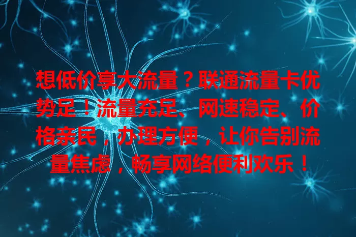 想低价享大流量？联通流量卡优势足！流量充足、网速稳定、价格亲民，办理方便，让你告别流量焦虑，畅享网络便利欢乐！