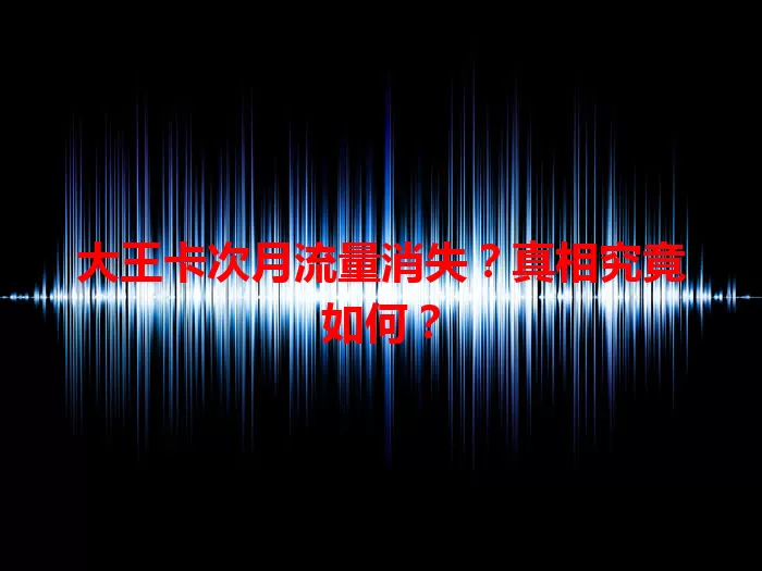 大王卡次月流量消失？真相究竟如何？