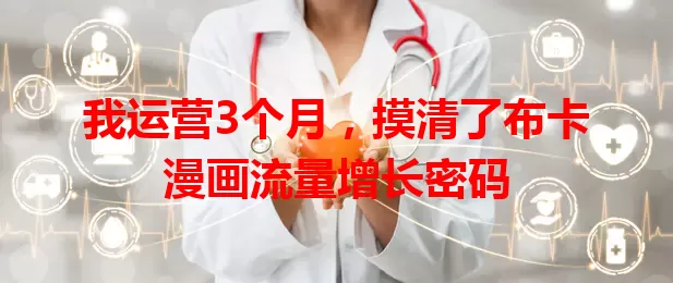 我运营3个月，摸清了布卡漫画流量增长密码