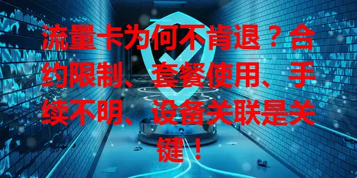 流量卡为何不肯退？合约限制、套餐使用、手续不明、设备关联是关键！